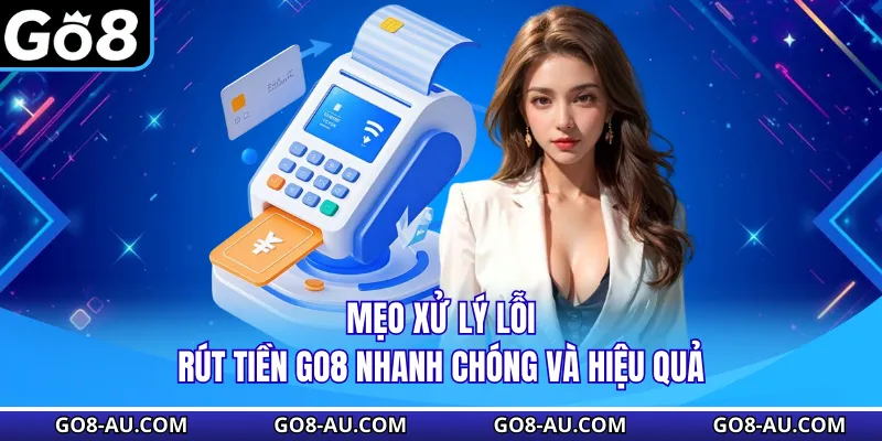 Mẹo xử lý lỗi rút tiền GO8 nhanh chóng và hiệu quả